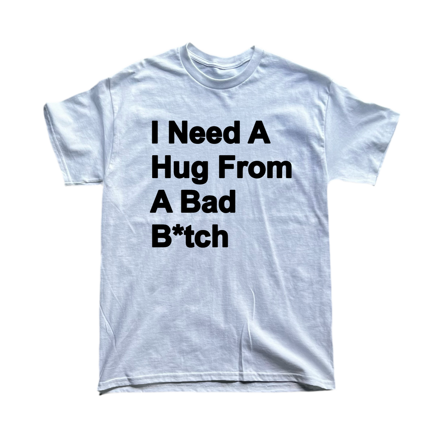 I Need A Hug From A Bad B*tch Tee
