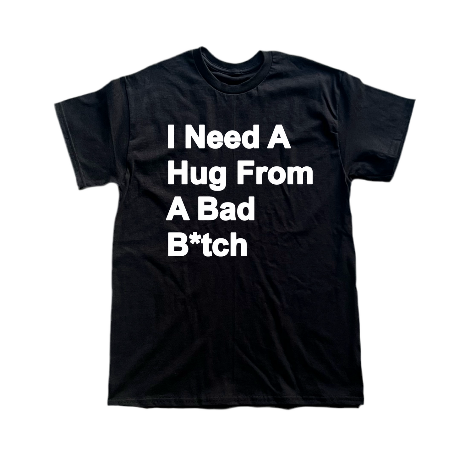 I Need A Hug From A Bad B*tch Tee