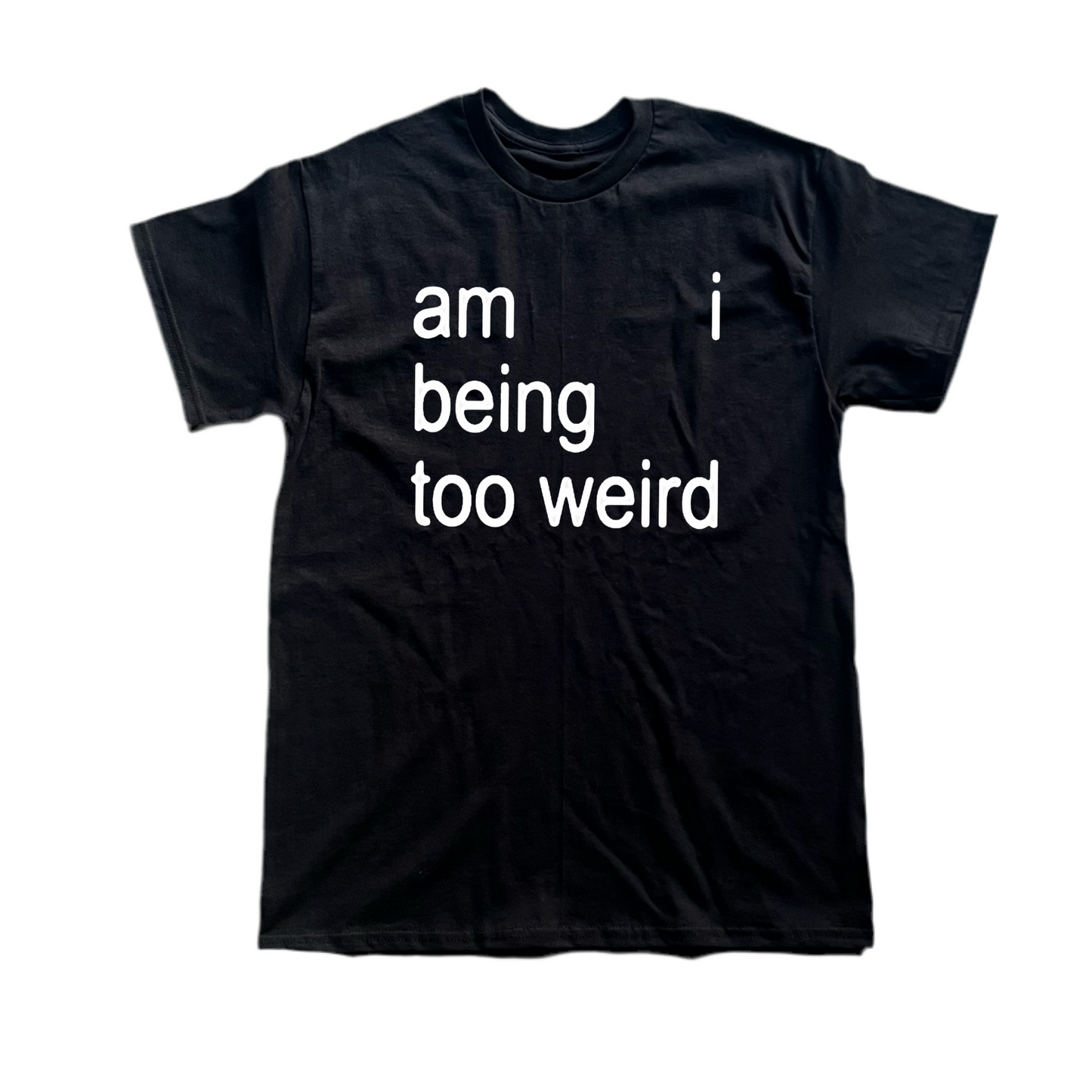 am I being too weird tee