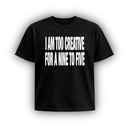 I AM TOO CREATIVE FOR A NINE TO FIVE
