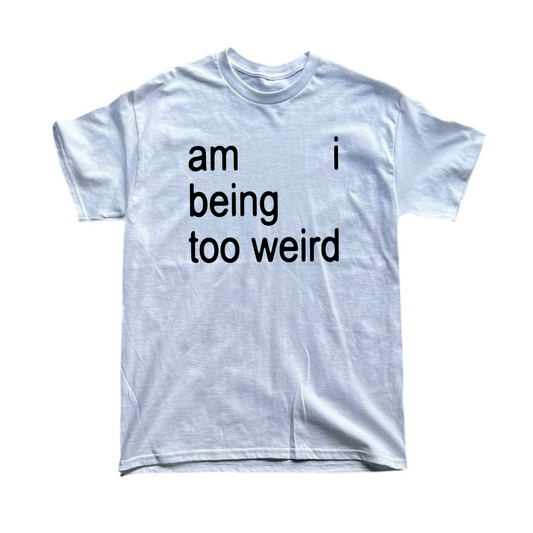 am I being too weird tee