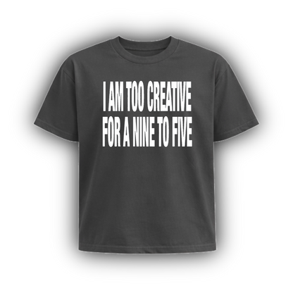 I AM TOO CREATIVE FOR A NINE TO FIVE
