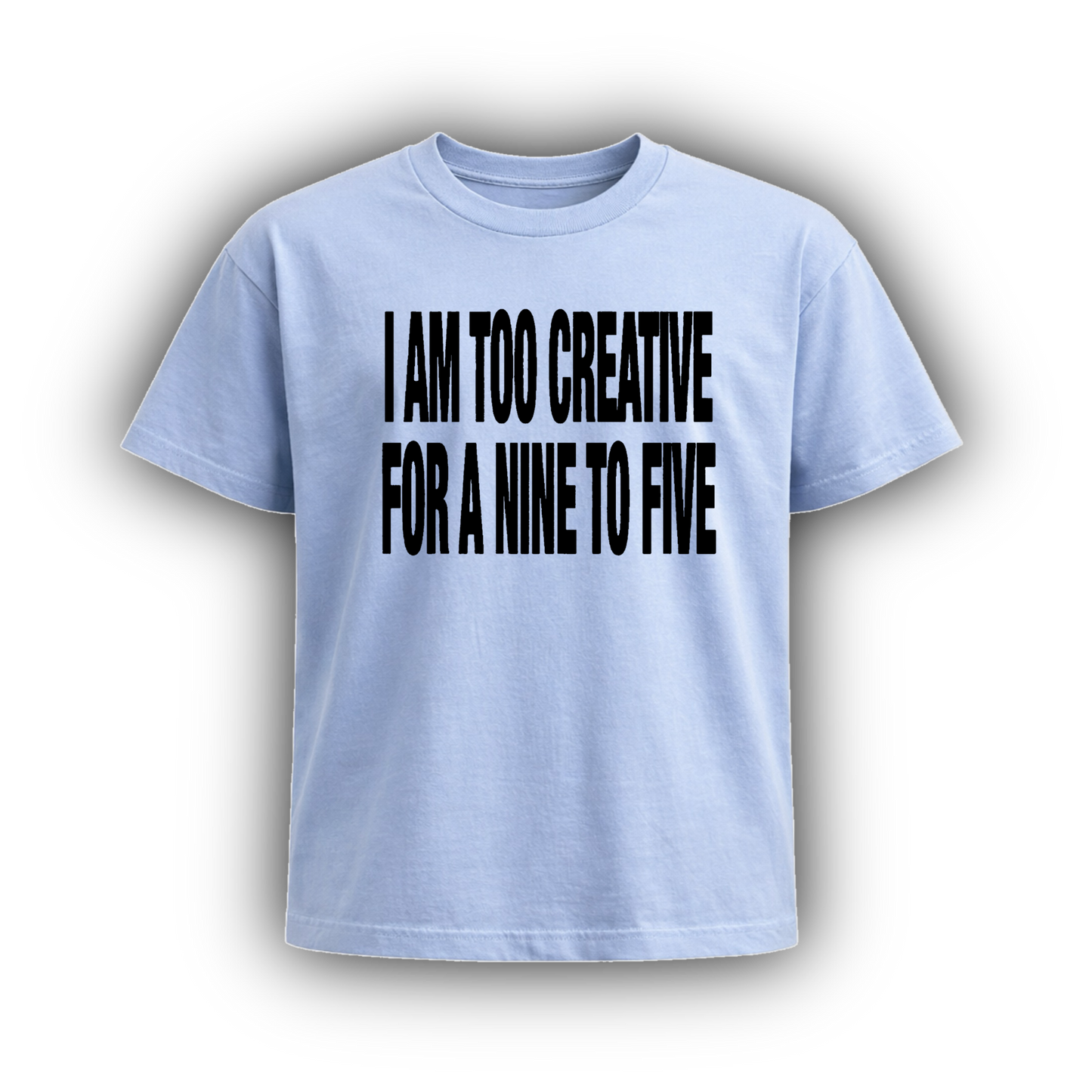I AM TOO CREATIVE FOR A NINE TO FIVE