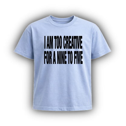I AM TOO CREATIVE FOR A NINE TO FIVE