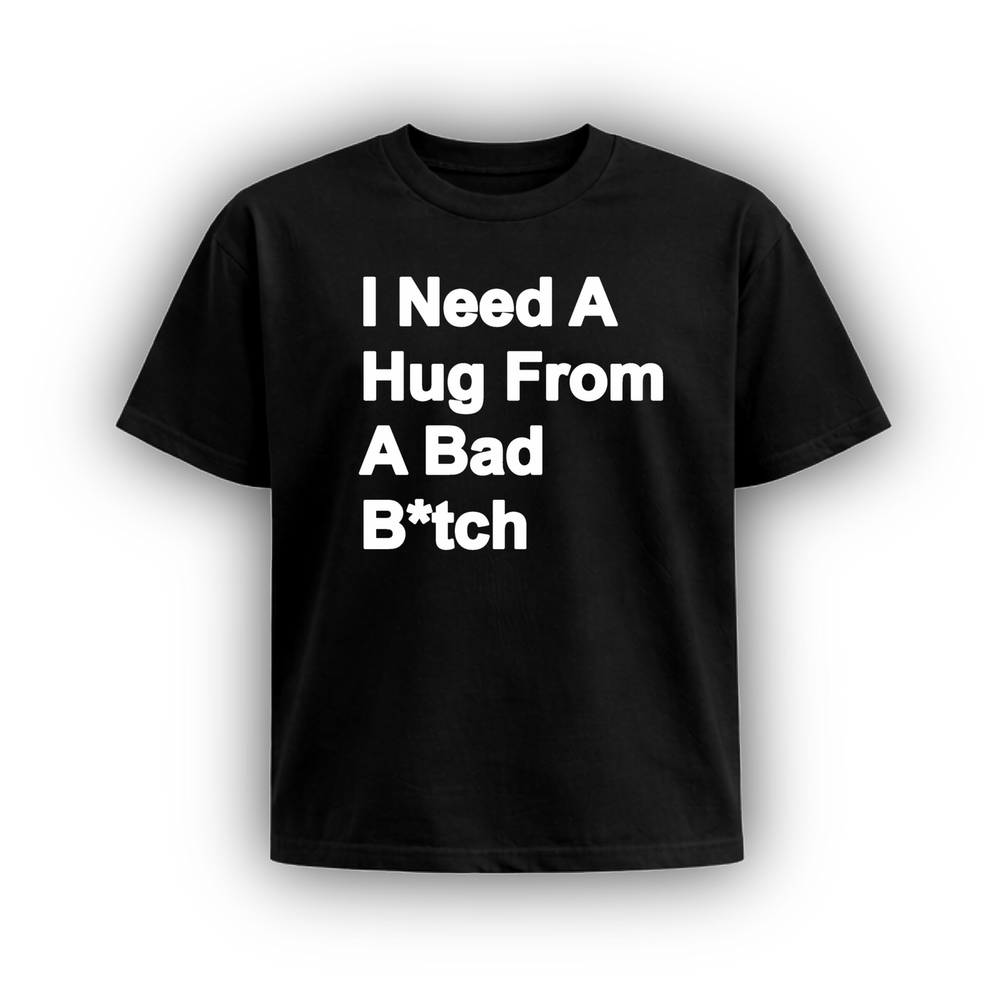 I NEED A HUG FROM A BAD B*TCH