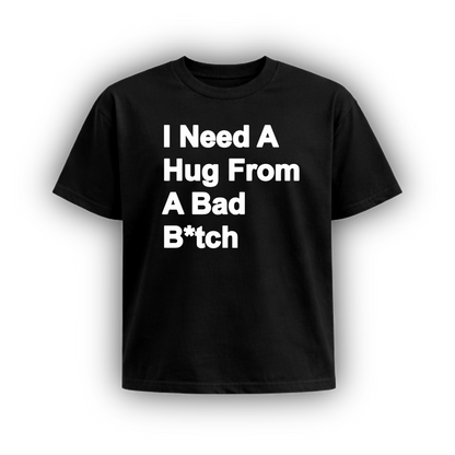 I NEED A HUG FROM A BAD B*TCH