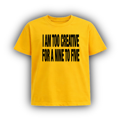 I AM TOO CREATIVE FOR A NINE TO FIVE
