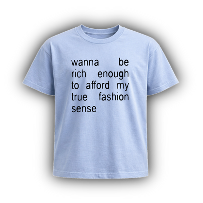 wanna be rich enough to afford my true fashion sense