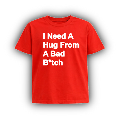 I NEED A HUG FROM A BAD B*TCH