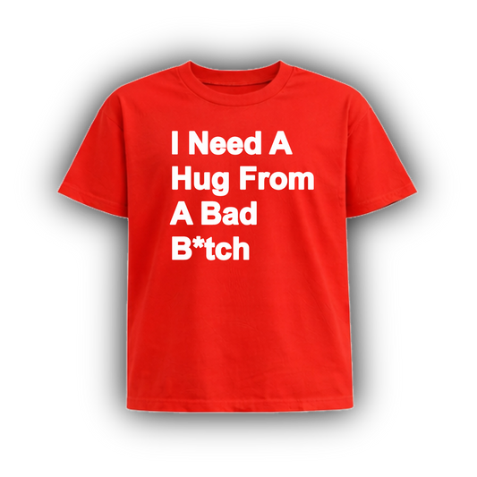 I NEED A HUG FROM A BAD B*TCH